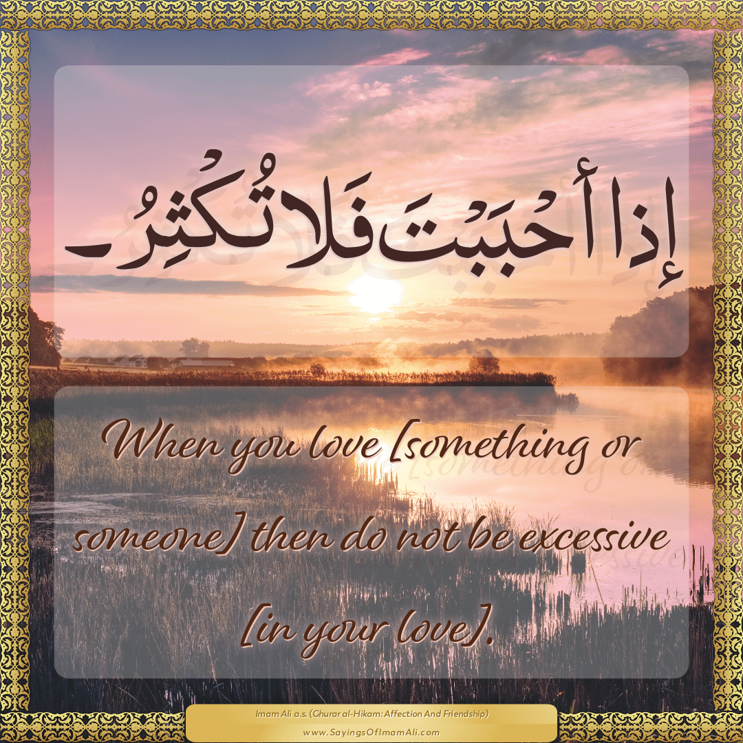 When you love [something or someone] then do not be excessive [in your...